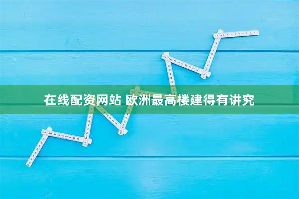 在线配资网站 欧洲最高楼建得有讲究