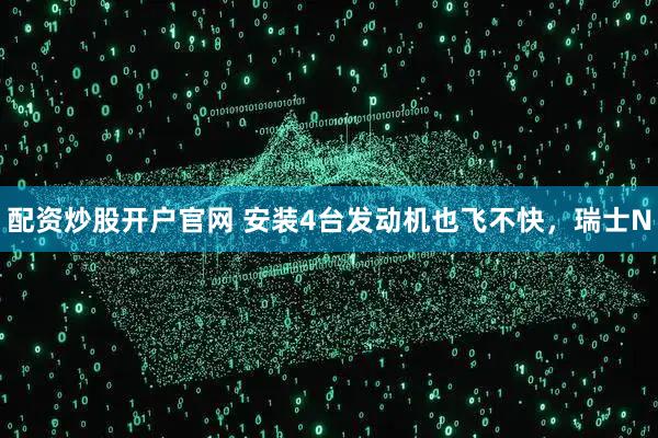 配资炒股开户官网 安装4台发动机也飞不快，瑞士N